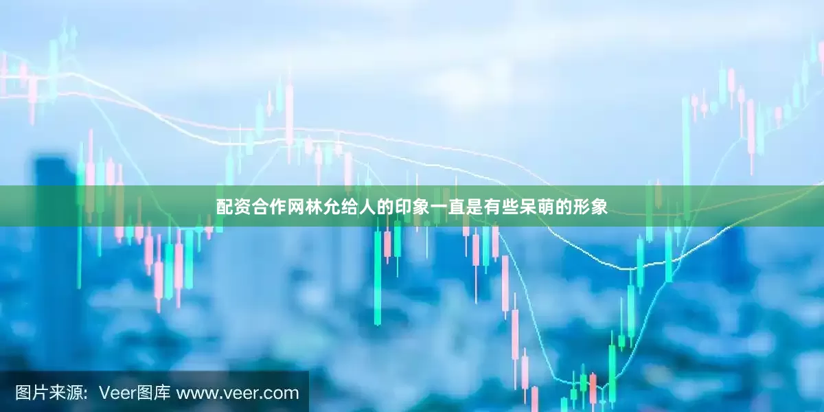配资合作网林允给人的印象一直是有些呆萌的形象