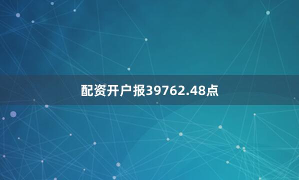 配资开户报39762.48点