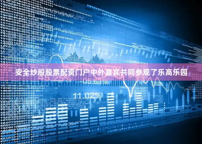 安全炒股股票配资门户中外嘉宾共同参观了乐高乐园
