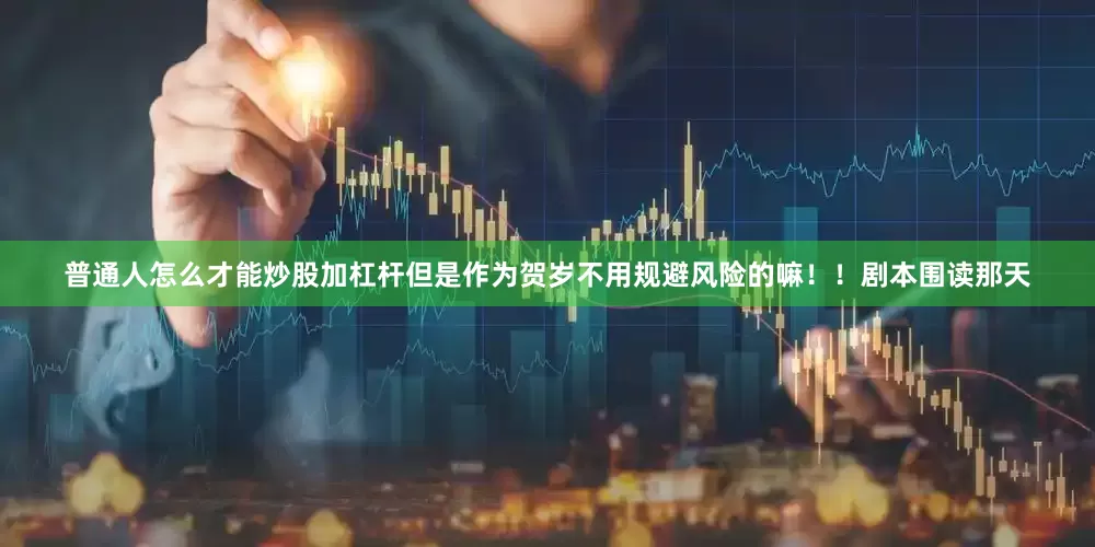 普通人怎么才能炒股加杠杆但是作为贺岁不用规避风险的嘛！！剧本围读那天