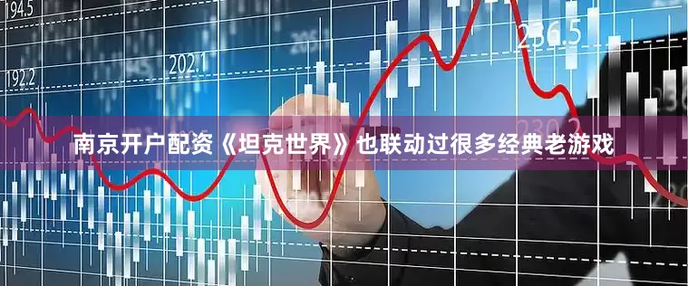 南京开户配资《坦克世界》也联动过很多经典老游戏