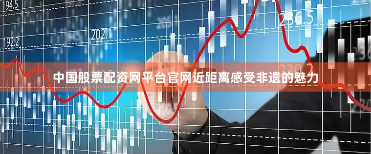 中国股票配资网平台官网近距离感受非遗的魅力