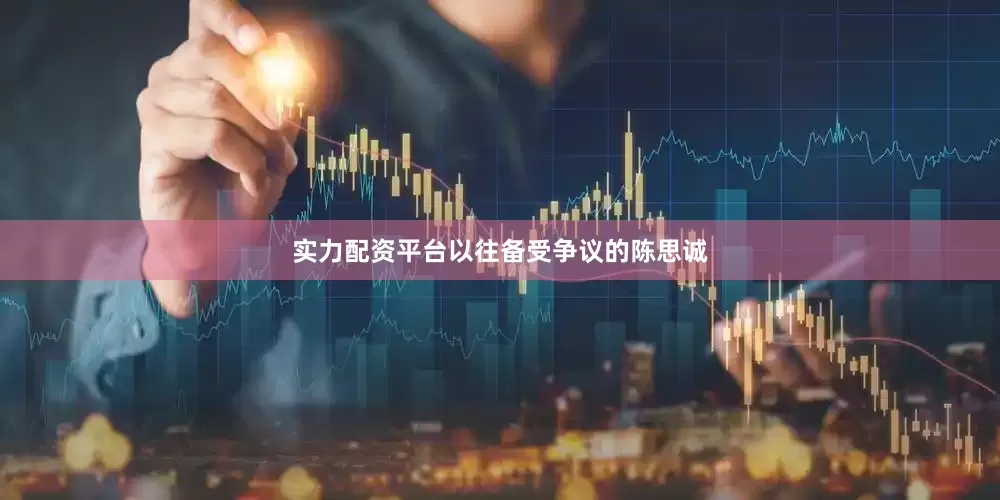 实力配资平台以往备受争议的陈思诚