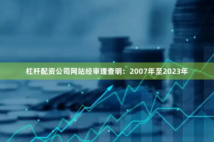 杠杆配资公司网站经审理查明：2007年至2023年