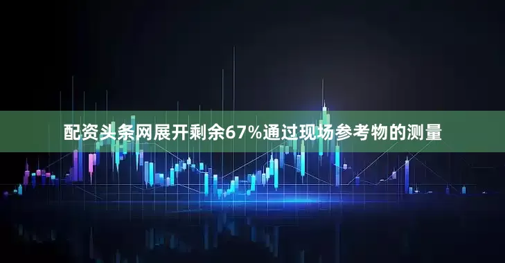 配资头条网展开剩余67%通过现场参考物的测量