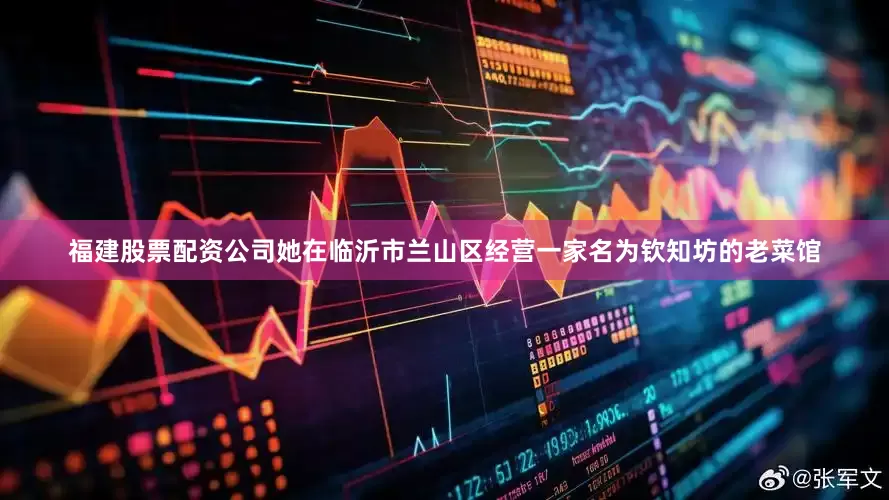 福建股票配资公司她在临沂市兰山区经营一家名为钦知坊的老菜馆